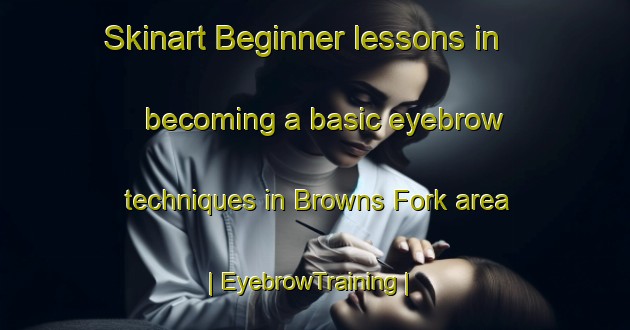 Skinart Beginner lessons in becoming a basic eyebrow techniques in Browns Fork area | EyebrowTraining | EyebrowClasses | SkinartTraining-United States